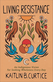 Living Resistance (An Indigenous Vision for Seeking Wholeness Every Day) - 9781587436673 by Kaitlin B. Curtice, 9781587436673
