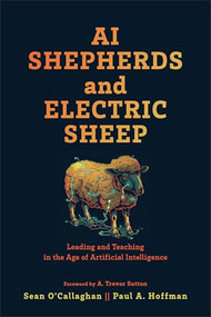 AI Shepherds and Electric Sheep (Leading and Teaching in the Age of Artificial Intelligence) by Sean O'Callaghan, Paul A. Hoffman, A. Trevor Sutton, 9781540968012