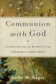 Communion with God (The Divine and the Human in the Theology of John Owen) by Kelly M. Kapic, 9780801031441