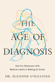 The Age of Diagnosis (How Our Obsession with Medical Labels Is Making Us Sicker) by Suzanne O'Sullivan, 9780593852910