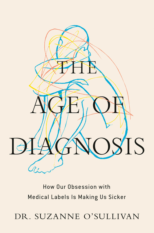 The Age of Diagnosis (How Our Obsession with Medical Labels Is Making Us Sicker) by Suzanne O'Sullivan, 9780593852910