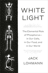 White Light (The Elemental Role of Phosphorus-in Our Cells, in Our Food, and in Our World) by Jack Lohmann, 9780593316610
