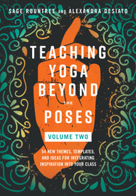 Teaching Yoga Beyond the Poses, Volume 2 (54 New Themes, Templates, and Ideas for Integrating Inspiration into Your Class) by Sage Rountree, Alexandra DeSiato, 9798889841951