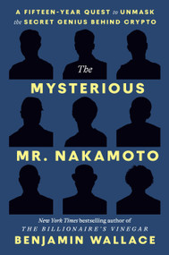The Mysterious Mr. Nakamoto (A Fifteen-Year Quest to Unmask the Secret Genius Behind Crypto) by Benjamin Wallace, 9780593594025