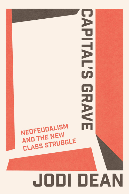 Capital's Grave (Neofeudalism and the New Class Struggle) by Jodi Dean, 9781804295199