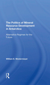 The Politics Of Mineral Resource Development In Antarctica (Alternative Regimes For The Future) by William E Westermeyer, 9780367310615