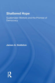 Shattered Hope (Guatemalan Workers And The Promise Of Democracy) - 9780367302672 by James A Goldston, 9780367302672