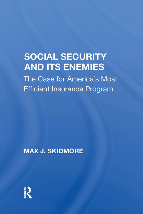 Social Security And Its Enemies (The Case For America's Most Efficient Insurance Program) by Max J. Skidmore, 9780367303105