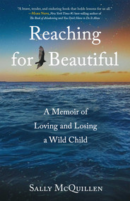Reaching for Beautiful (A Memoir of Loving and Losing a Wild Child) by Sally McQuillen, 9781647428600