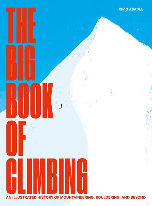 The Big Book of Climbing (An Illustrated History of Mountaineering, Bouldering, and Beyond) by Ximo Abadía, 9781962098168