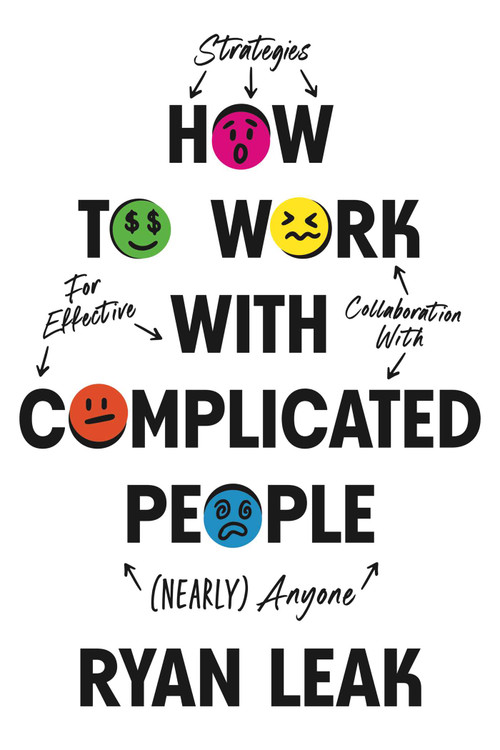 How to Work with Complicated People (Strategies for Effective Collaboration with (Nearly) Anyone) by Ryan Leak, 9798887100432