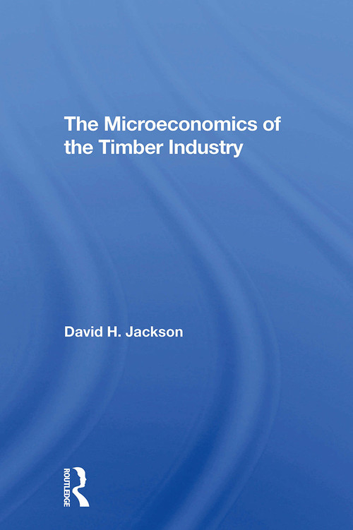 The Microeconomics Of The Timber Industry by David H. Jackson, 9780367309329