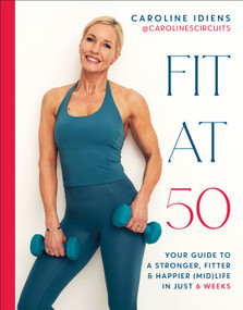 Fit at 50 (Your Guide to a Stronger, Fitter, and Happier (Mid) Life in Just 6 Weeks) by Caroline Idiens, 9780593959701