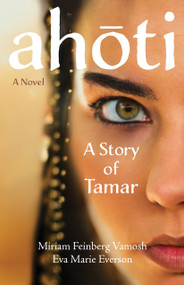 Ahoti: A Story of Tamar (A Novel) by Miriam Feinberg Vamosh, Eva Marie Everson, 9781640608986