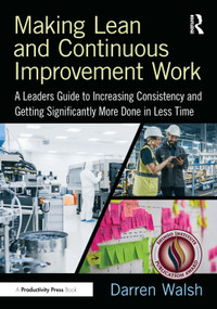 Making Lean and Continuous Improvement Work (A Leaders Guide to Increasing Consistency and Getting Significantly More Done in Less Time) by Darren Walsh, 9781032794358