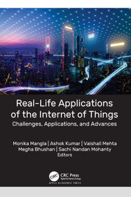 Real-Life Applications of the Internet of Things (Challenges, Applications, and Advances) by Monika Mangla, Ashok Kumar, Vaishali Mehta, Megha Bhushan, Sachi Nandan Mohanty, 9781774638484
