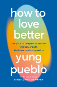 How to Love Better (The Path to Deeper Connection Through Growth, Kindness, and Compassion) by Yung Pueblo, 9780593582275