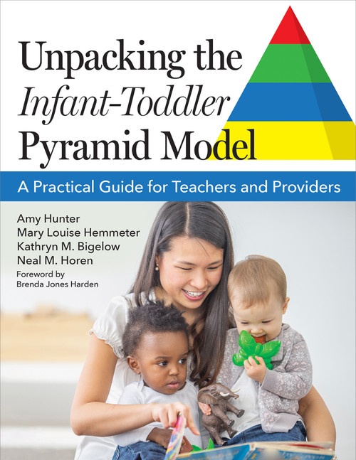 Unpacking the Infant-Toddler Pyramid Model (A Practical Guide for Teachers and Providers) by Amy Hunter, Mary Louise Hemmeter, Kathryn M. Bigelow, Neal M. Horen, Jun Ai, Lindsey Allard Agnamba, Rosemarie Allen, Kathleen Artman-Meeker, Erin E. Barton, Sarah Behrens, Jennifer Caldwell, Judith Carta, Gounah Choi, Mallory Eddy, Sarah Feldmiller, Angel Fettig, Lise Fox, Dwight Wayland Irvin, Gospel Y. Kim, Tara Lynn, Ashley MacNish, Kelli McDermott, Michaelene M. Ostrosky, Julia Sayles, Alana Griffin Schnitz, Abby Taylor, Kristin Tenney-Blackwell, Crystal Williams, Marina Velez, Tweety Yates, Brenda Jones Harden, Jessica K. Hardy, 9781681258591