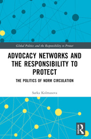 Advocacy Networks and the Responsibility to Protect (The Politics of Norm Circulation) by Sarka Kolmasova, 9781032334073