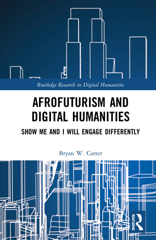 Afrofuturism and Digital Humanities (Show Me and I Will Engage Differently) by Bryan W. Carter, 9781032225555