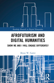 Afrofuturism and Digital Humanities (Show Me and I Will Engage Differently) by Bryan W. Carter, 9781032225555