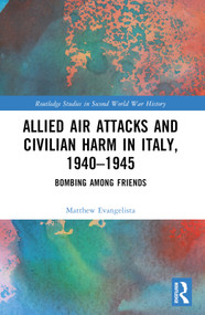 Allied Air Attacks and Civilian Harm in Italy, 1940-1945 (Bombing among Friends) by Matthew Evangelista, 9781032326016