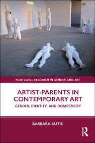 Artist-Parents in Contemporary Art (Gender, Identity, and Domesticity) by Barbara Kutis, 9780367499754