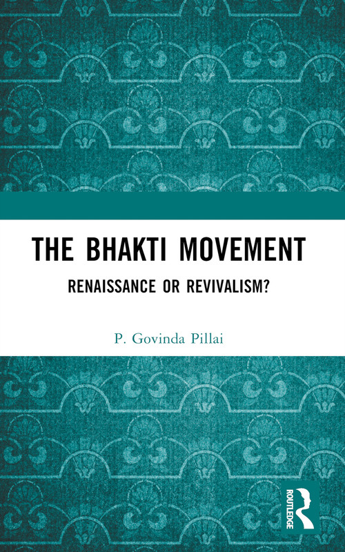 The Bhakti Movement (Renaissance or Revivalism?) by P. Govinda Pillai, 9781032364735