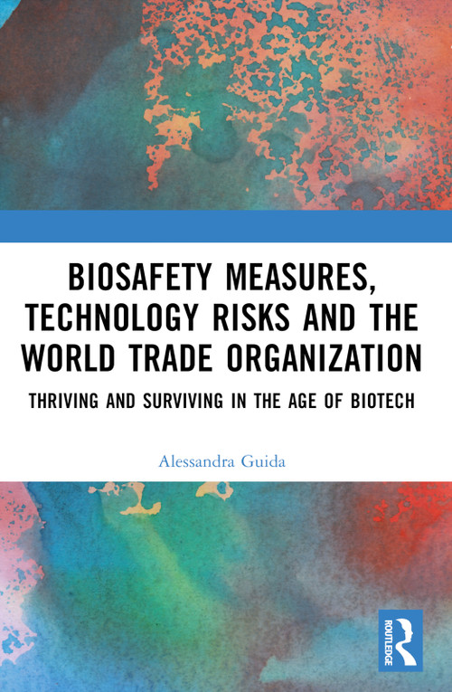 Biosafety Measures, Technology Risks and the World Trade Organization (Thriving and Surviving in the Age of Biotech) by Alessandra Guida, 9781032351872