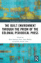 The Built Environment through the Prism of the Colonial Periodical Press by Alice Santiago Faria, Anne Shelley, Sandra Ataíde Lobo, 9781032366722
