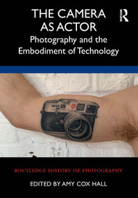 The Camera as Actor (Photography and the Embodiment of Technology) by Amy Cox Hall, 9780367652937