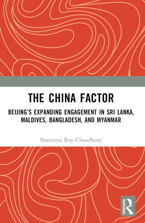 The China Factor (Beijing's Expanding Engagement in Sri Lanka, Maldives, Bangladesh, and Myanmar) - 9781032405483 by Shantanu Roy-Chaudhury, 9781032405483