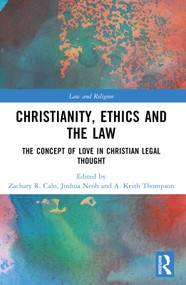 Christianity, Ethics and the Law (The Concept of Love in Christian Legal Thought) by Zachary R. Calo, Joshua Neoh, A. Keith Thompson, 9780367710071