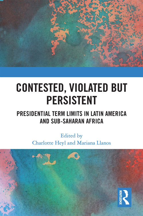 Contested, Violated but Persistent (Presidential Term Limits in Latin America and Sub-Saharan Africa) by Charlotte Heyl, Mariana Llanos, 9781032398686