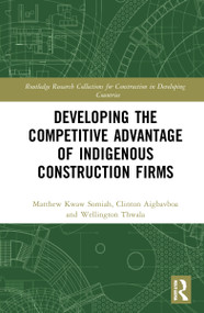 Developing the Competitive Advantage of Indigenous Construction Firms by Matthew Kwaw Somiah, Clinton Ohis Aigbavboa, Wellington Thwala, 9780367722685
