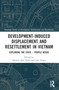 Development-Induced Displacement and Resettlement in Vietnam (Exploring the State - People Nexus) by Nguyen Quy Nghi, Jane Singer, 9780367761660
