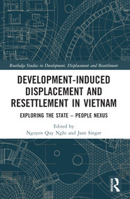 Development-Induced Displacement and Resettlement in Vietnam (Exploring the State - People Nexus) by Nguyen Quy Nghi, Jane Singer, 9780367761660