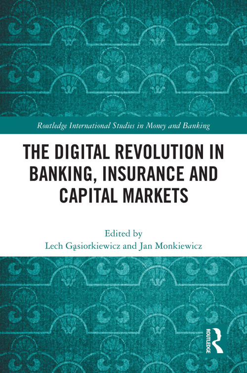 The Digital Revolution in Banking, Insurance and Capital Markets by Lech Gąsiorkiewicz, Jan Monkiewicz, 9781032315096