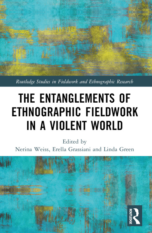 The Entanglements of Ethnographic Fieldwork in a Violent World by Nerina Weiss, Erella Grassiani, Linda Green, 9781032367101