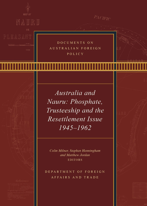 Documents on Australian Foreign Policy (Australia and Nauru: Phosphate, Trusteeship and the Resettlement Issue 1945-1962) by Colin Milner, Matthew Jordan, Stephen Henningham, 9781742237220
