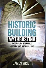 Historic Building Mythbusting (Uncovering Folklore, History and Archaeology) by James Wright, 9781803994475