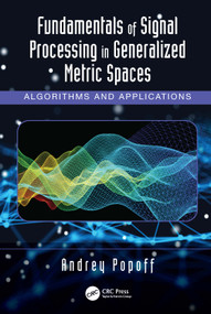 Fundamentals of Signal Processing in Generalized Metric Spaces (Algorithms and Applications) by Andrey Popoff, 9781032231273