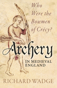 Archery in Medieval England (Who Were the Bowmen of Crécy?) - 9781803996912 by Richard Wadge