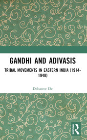 Gandhi and Adivasis (Tribal Movements in Eastern India (1914-1948)) by Debasree De, 9781032312460