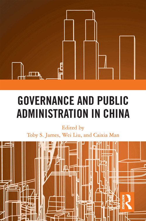 Governance and Public Administration in China by Toby S. James, Wei Liu, Caixia Man, 9781032350837