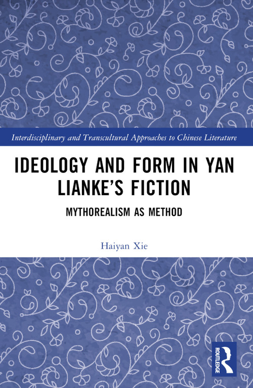 Ideology and Form in Yan Lianke's Fiction (Mythorealism as Method) by Haiyan Xie, 9781032391755