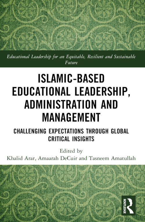 Islamic-Based Educational Leadership, Administration and Management (Challenging Expectations through Global Critical Insights) by Khalid Arar, Rania Sawalhi, Amaarah DeCuir, Tasneem Amatullah, 9781032418568