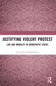 Justifying Violent Protest (Law and Morality in Democratic States) by James Greenwood-Reeves, 9781032226958