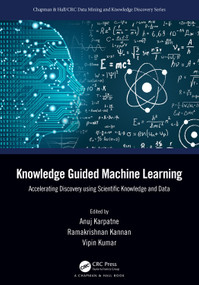 Knowledge Guided Machine Learning (Accelerating Discovery using Scientific Knowledge and Data) by Anuj Karpatne, Ramakrishnan Kannan, Vipin Kumar, 9780367698201