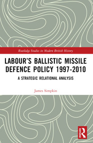 Labour's Ballistic Missile Defence Policy 1997-2010 (A Strategic Relational Analysis) by James Simpkin, 9781032289281